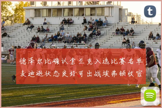 德泽尔比确认索兰克入选比赛名单麦迪逊状态良好可出战埃弗顿收官战