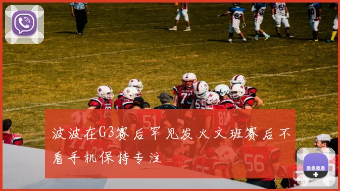 波波在G3赛后罕见发火文班赛后不看手机保持专注