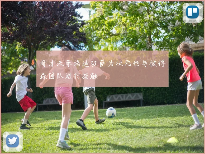 奇才未承诺迪班萨为状元也与彼得森团队进行接触